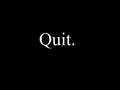 Quit.