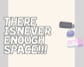 There is Never Enough Space!!!