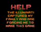 HELP: The Illuminati captured my family and are forcing me to make this game